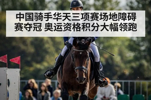 中国骑手华天三项赛场地障碍赛夺冠 奥运资格积分大幅领跑