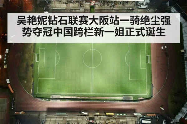 吴艳妮钻石联赛大阪站一骑绝尘强势夺冠中国跨栏新一姐正式诞生
