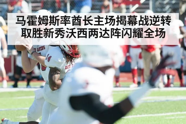 马霍姆斯率酋长主场揭幕战逆转取胜新秀沃西两达阵闪耀全场