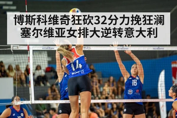 博斯科维奇狂砍32分力挽狂澜塞尔维亚女排大逆转意大利