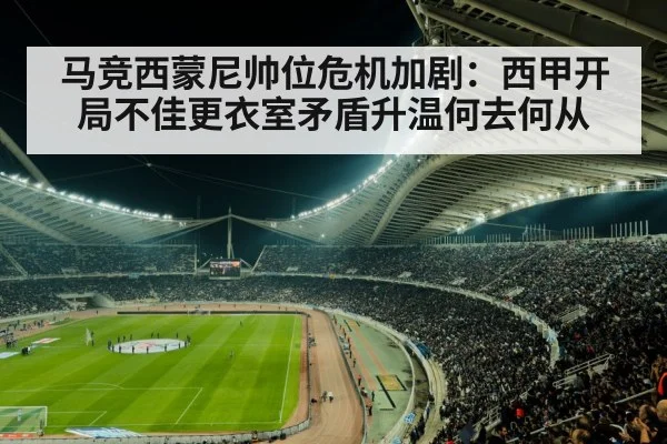马竞西蒙尼帅位危机加剧：西甲开局不佳更衣室矛盾升温何去何从
